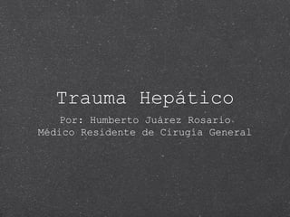 Trauma Hepático
Por: Humberto Juárez Rosario
Médico Residente de Cirugía General
 