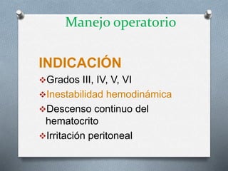 INDICACIÓN
Grados III, IV, V, VI
Inestabilidad hemodinámica
Descenso continuo del
hematocrito
Irritación peritoneal
Manejo operatorio
 