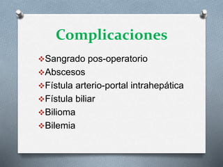 Complicaciones
Sangrado pos-operatorio
Abscesos
Fístula arterio-portal intrahepática
Fístula biliar
Bilioma
Bilemia
 