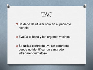 TAC
O Se debe de utilizar solo en el paciente
estable.
O Evalúa el bazo y los órganos vecinos.
O Se utiliza contraste i.v., sin contraste
puede no identificar un sangrado
intraparenquimatoso.
 