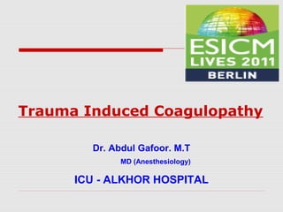 Trauma Induced Coagulopathy
Dr. Abdul Gafoor. M.T
MD (Anesthesiology)
ICU - ALKHOR HOSPITAL
 