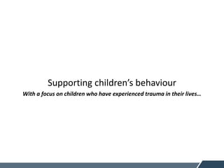 Supporting children’s behaviour
With a focus on children who have experienced trauma in their lives…
 