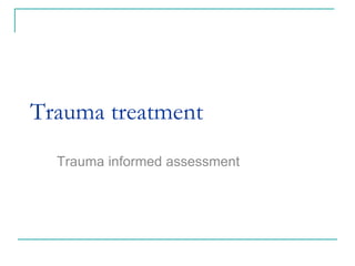 Trauma treatment
Trauma informed assessment
 