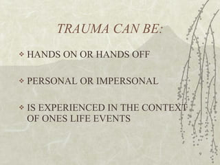 TRAUMA CAN BE: HANDS ON OR HANDS OFF PERSONAL OR IMPERSONAL IS EXPERIENCED IN THE CONTEXT OF ONES LIFE EVENTS 