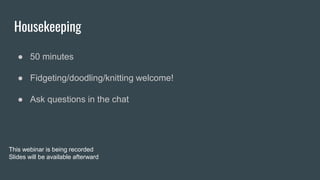 Housekeeping
● 50 minutes
● Fidgeting/doodling/knitting welcome!
● Ask questions in the chat
This webinar is being recorded
Slides will be available afterward
 