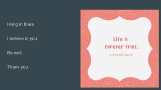 Hang in there
I believe in you
Be well
Thank you
 