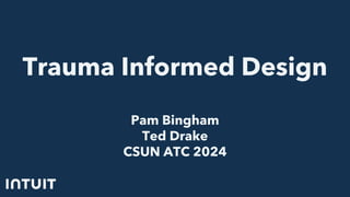 Trauma Informed Design
Pam Bingham
Ted Drake
CSUN ATC 2024
 