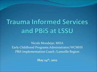 Nicole Mondejar, MHA
Early Childhood Programs Administrator/WCMHS
  PBiS Implementation Coach /Lamoille Region

               May 24th, 2012
 