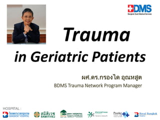 Trauma
in Geriatric Patients
ผศ.ดร.กรองได อุณหสูต
BDMS Trauma Network Program Manager
 
