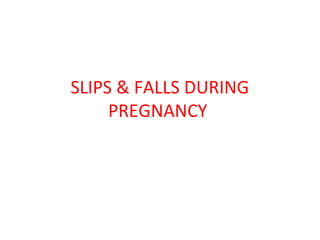 SLIPS & FALLS DURING
PREGNANCY
 
