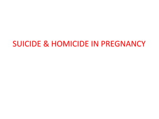 SUICIDE & HOMICIDE IN PREGNANCY
 