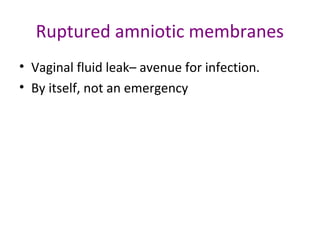 Ruptured amniotic membranes
• Vaginal fluid leak– avenue for infection.
• By itself, not an emergency
 