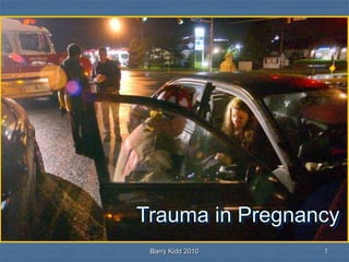 Barry Kidd 2010 1
Trauma in Pregnancy
 