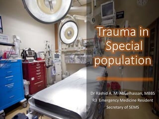 Trauma in
Special
population
Dr Rashid A. M. Abuelhassan, MBBS
R3 Emergency Medicine Resident
Secretary of SEMS
 