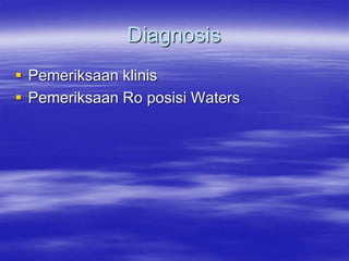 Diagnosis
 Pemeriksaan klinis
 Pemeriksaan Ro posisi Waters
 