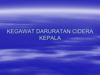 KEGAWAT DARURATAN CIDERA
KEPALA
 