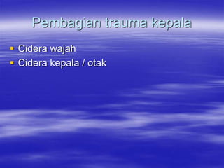 Pembagian trauma kepala
 Cidera wajah
 Cidera kepala / otak
 