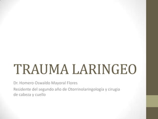 TRAUMA LARINGEO
Dr. Homero Oswaldo Mayoral Flores
Residente del segundo año de Otorrinolaringología y cirugia
de cabeza y cuello

 