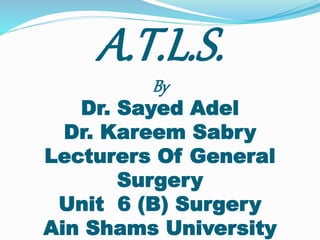A.T.L.S.
By
Dr. Sayed Adel
Dr. Kareem Sabry
Lecturers Of General
Surgery
Unit 6 (B) Surgery
Ain Shams University
 