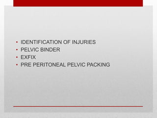 • IDENTIFICATION OF INJURIES
• PELVIC BINDER
• EXFIX
• PRE PERITONEAL PELVIC PACKING
 