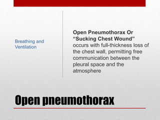 Open pneumothorax
Open Pneumothorax Or
“Sucking Chest Wound”
occurs with full-thickness loss of
the chest wall, permitting free
communication between the
pleural space and the
atmosphere
Breathing and
Ventilation
 