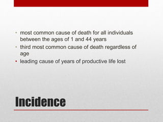 Incidence
• most common cause of death for all individuals
between the ages of 1 and 44 years
• third most common cause of death regardless of
age
• leading cause of years of productive life lost
 