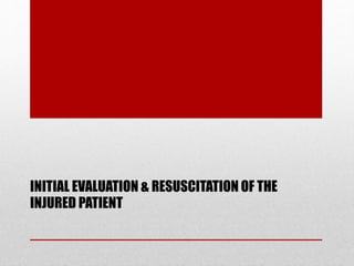 INITIAL EVALUATION & RESUSCITATION OF THE
INJURED PATIENT
 