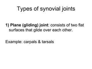 Types of synovial joints
1) Plane (gliding) joint: consists of two flat
surfaces that glide over each other.
Example: carpals & tarsals
 