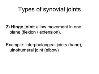 Types of synovial joints
2) Hinge joint: allow movement in one
plane (flexion / extension).
Example: interphalangeal joints (hand),
ulnohumeral joint (elbow)
 
