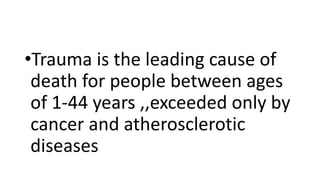 •Trauma is the leading cause of
death for people between ages
of 1-44 years ,,exceeded only by
cancer and atherosclerotic
diseases
 