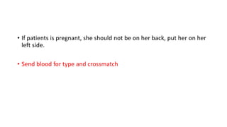 • If patients is pregnant, she should not be on her back, put her on her
left side.
• Send blood for type and crossmatch
 