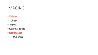 IMAGING
• X-Rays
• Chest
• Pelvis
• Cervical spine
• Ultrasound
• -FAST scan
 