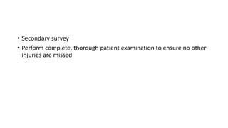 • Secondary survey
• Perform complete, thorough patient examination to ensure no other
injuries are missed
 