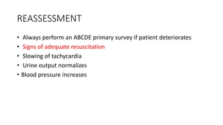 REASSESSMENT
• Always perform an ABCDE primary survey if patient deteriorates
• Signs of adequate resuscitation
• Slowing of tachycardia
• Urine output normalizes
• Blood pressure increases
 