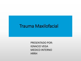 Trauma Maxilofacial
PRESENTADO POR:
IGNACIO VEGA
MEDICO INTERNO
HRRH
 