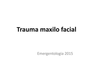 Trauma maxilo facial
Emergentologia 2015
 