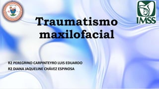 Traumatismo
maxilofacial
R2 PEREGRINO CARPINTEYRO LUIS EDUARDO
R2 DIANA JAQUELINE CHÁVEZ ESPINOSA
 