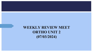 WEEKLY REVIEW MEET
ORTHO UNIT 2
(07/03/2024)
 