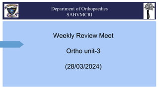 Weekly Review Meet
Ortho unit-3
(28/03/2024)
Department of Orthopaedics
SABVMCRI
 