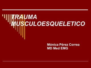 TRAUMA
MUSCULOESQUELETICO
Mónica Pérez Correa
MD Med EMG
 