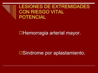 LESIONES DE EXTREMIDADES CON RIESGO VITAL POTENCIAL Hemorragia arterial mayor. Sindrome por aplastamiento. 
