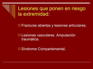 Lesiones que ponen en riesgo la extremidad : Fracturas abiertas y lesiones articulares. Lesiones vasculares. Amputación traumática. Sindrome Compartamental. 