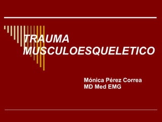 TRAUMA MUSCULOESQUELETICO Mónica Pérez Correa  MD Med EMG 