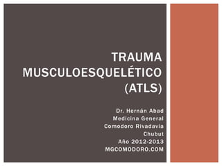 TRAUMA
MUSCULOESQUELÉTICO
             (ATLS)
              Dr. Hernán Abad
             Medicina General
           Comodoro Rivadavia
                       Chubut
              Año 2012-2013
           MGCOMODORO.COM
 