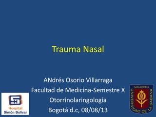 Trauma Nasal
ANdrés Osorio Villarraga
Facultad de Medicina-Semestre X
Otorrinolaringología
Bogotá d.c, 08/08/13
 