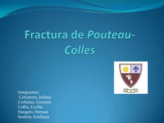 Fractura de Pouteau-Colles Integrantes: Calcaterra, Juliana Corbalan, Gonzalo Cuffia, Cecilia Dangelo, Hernan Stodola, Emiliana 