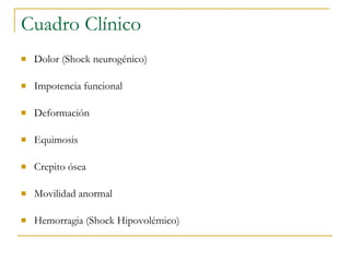 Cuadro Clínico Dolor (Shock neurogénico) Impotencia funcional Deformación Equimosis Crepito ósea Movilidad anormal Hemorragia (Shock Hipovolémico) 