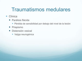 Traumatismos medulares
 Clínica
   Parálisis flácida
     Pérdida de sensibilidad por debajo del nivel de la lesión
   Priapismo
   Distensión vesical
     Vejiga neurogénica
 