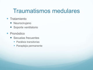 Traumatismos medulares
 Tratamiento
   Neurocirujano
   Soporte ventilatorio
 Pronóstico
   Secuelas frecuentes
     Parálisis transitorias
     Paraplejia permanente
 