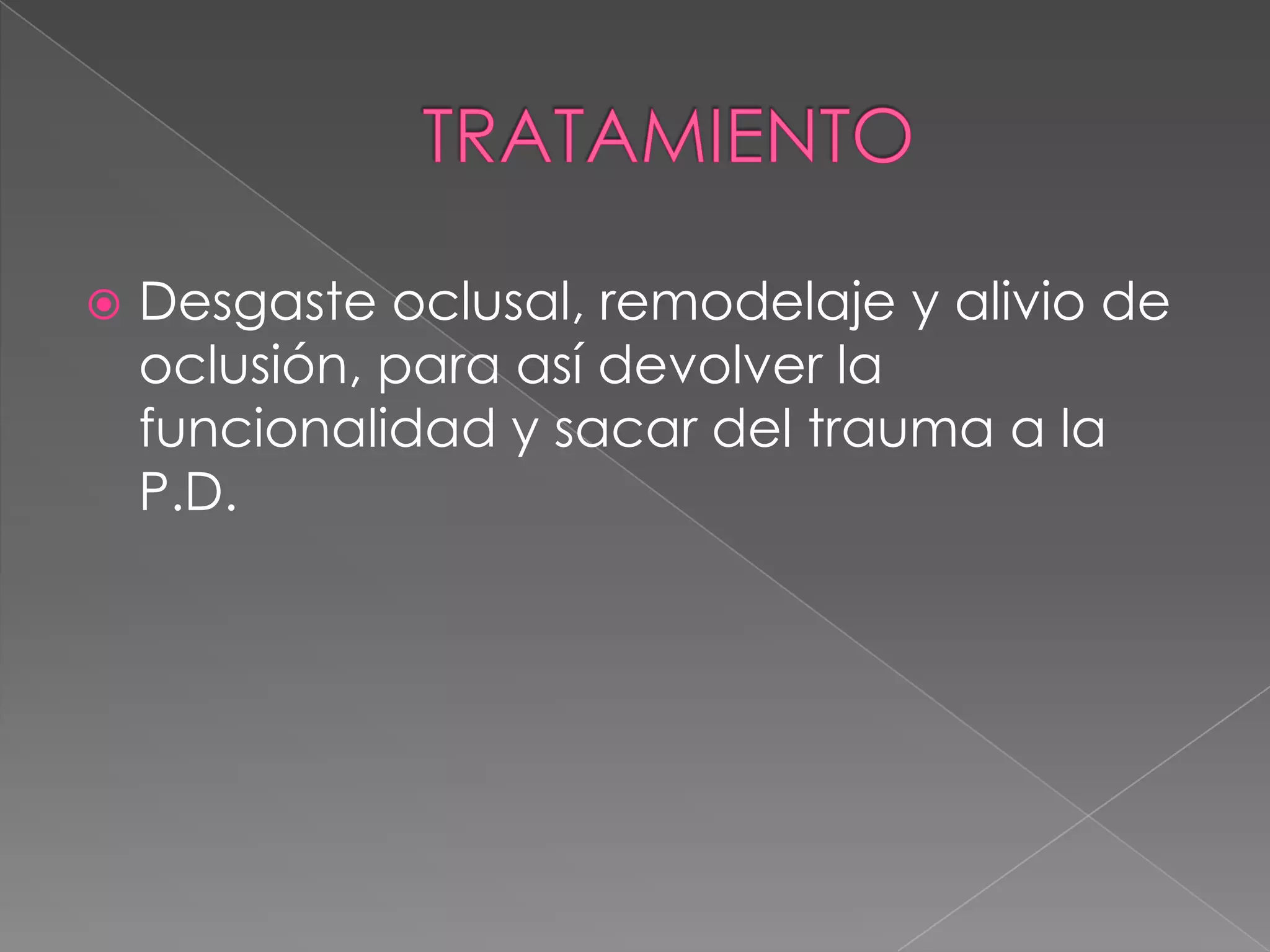 TRATAMIENTODesgaste oclusal, remodelaje y alivio de oclusión, para así devolver la funcionalidad y sacar del trauma a la P.D.